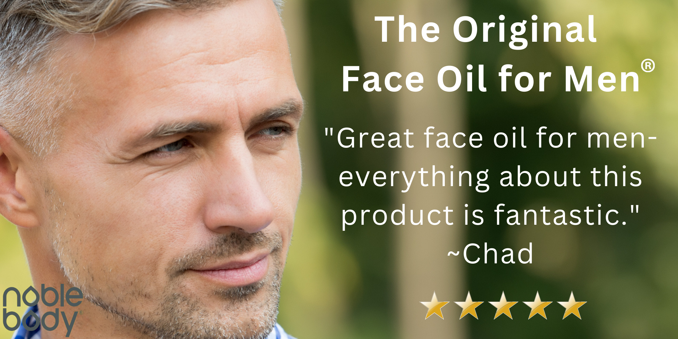 Closeup of handsome older gentleman on left side of picture looking to his left on a green, natural background. Text reads "the original face oil for men" along with a customer review stating "Great face oil for men- everything about this product is fantastic. Chad."
