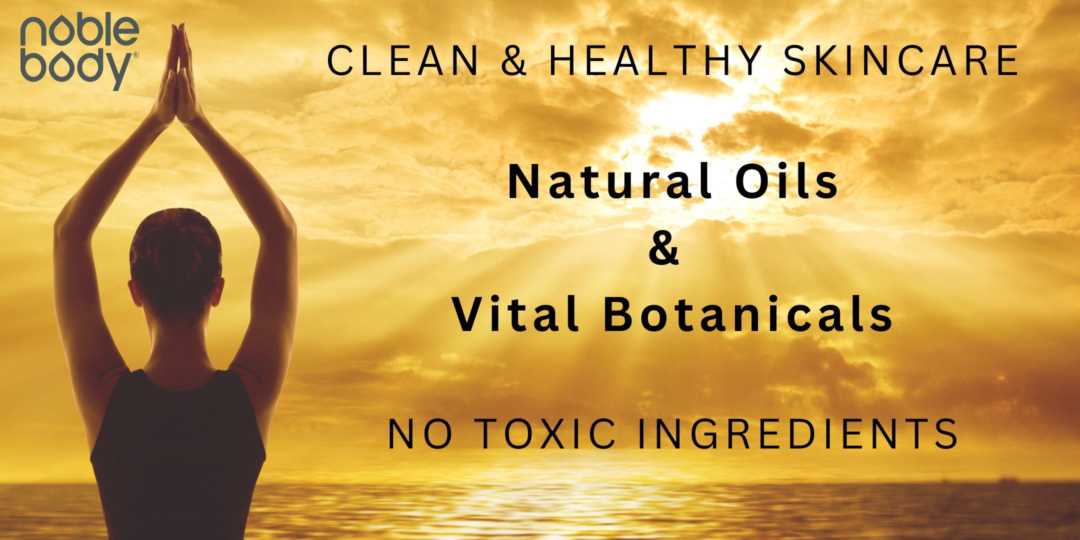Woman on left side of photo in a yoga type pose with her back to the camera looking at a golden, cloudy sun over a body of water. Text reads "clean & healthy skincare. Natural oils & vital botanicals. No toxic ingredients."